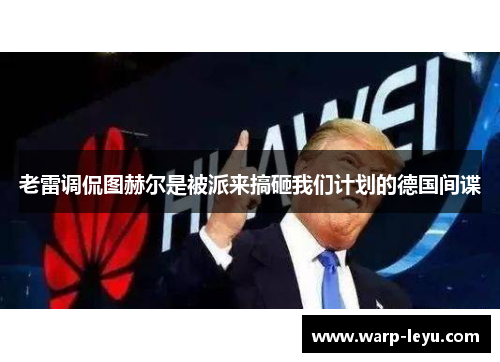 老雷调侃图赫尔是被派来搞砸我们计划的德国间谍