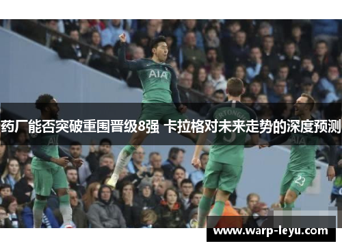 药厂能否突破重围晋级8强 卡拉格对未来走势的深度预测