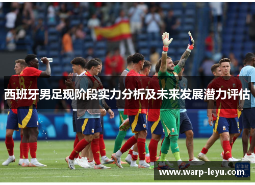 西班牙男足现阶段实力分析及未来发展潜力评估