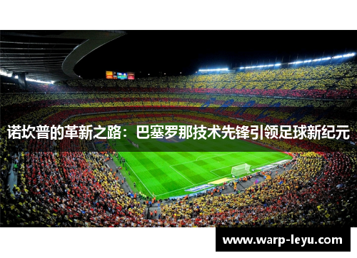 诺坎普的革新之路：巴塞罗那技术先锋引领足球新纪元