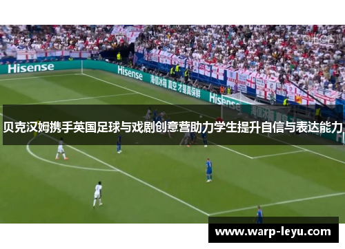 贝克汉姆携手英国足球与戏剧创意营助力学生提升自信与表达能力