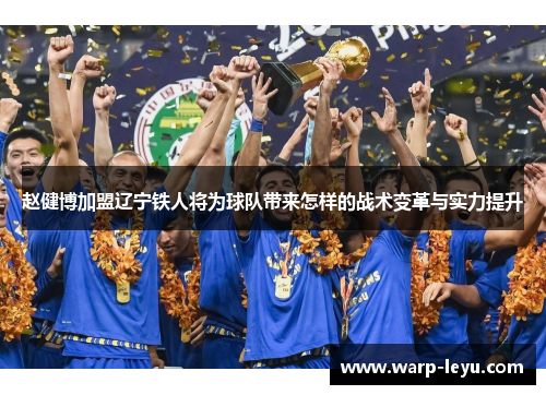 赵健博加盟辽宁铁人将为球队带来怎样的战术变革与实力提升