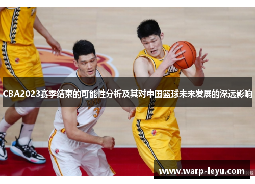 CBA2023赛季结束的可能性分析及其对中国篮球未来发展的深远影响