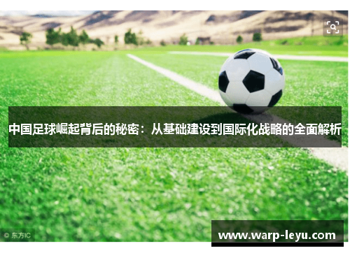 中国足球崛起背后的秘密：从基础建设到国际化战略的全面解析