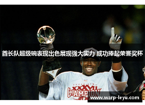 酋长队超级碗表现出色展现强大实力 成功捧起荣誉奖杯