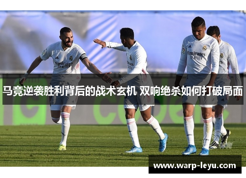 马竞逆袭胜利背后的战术玄机 双响绝杀如何打破局面
