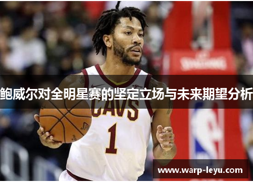 鲍威尔对全明星赛的坚定立场与未来期望分析