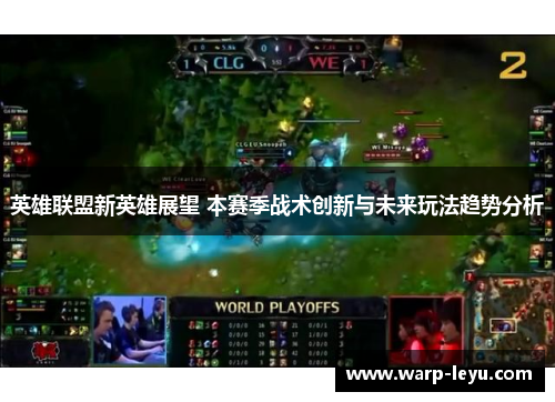 英雄联盟新英雄展望 本赛季战术创新与未来玩法趋势分析