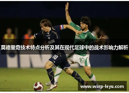 莫德里奇技术特点分析及其在现代足球中的战术影响力解析