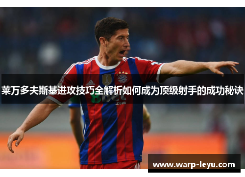 莱万多夫斯基进攻技巧全解析如何成为顶级射手的成功秘诀