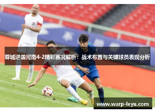 蓉城逆袭河南4-2精彩赛况解析：战术布置与关键球员表现分析