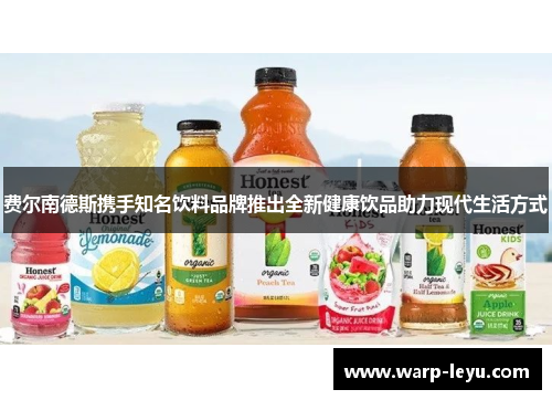 费尔南德斯携手知名饮料品牌推出全新健康饮品助力现代生活方式