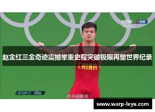 赵金红三金奇迹震撼举重史程突破极限再塑世界纪录 赵金红三金奇迹震撼举重史程突破极限再塑世界纪录