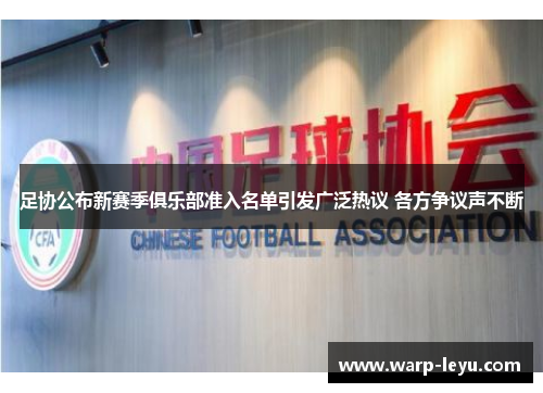 足协公布新赛季俱乐部准入名单引发广泛热议 各方争议声不断