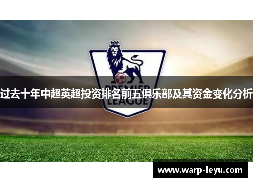 过去十年中超英超投资排名前五俱乐部及其资金变化分析