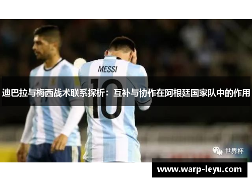 迪巴拉与梅西战术联系探析：互补与协作在阿根廷国家队中的作用