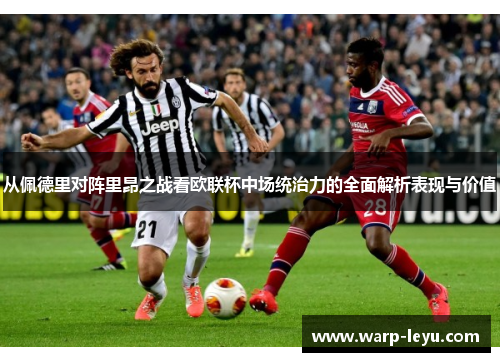 从佩德里对阵里昂之战看欧联杯中场统治力的全面解析表现与价值