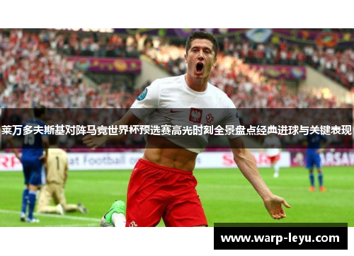 莱万多夫斯基对阵马竞世界杯预选赛高光时刻全景盘点经典进球与关键表现 莱万多夫斯基对阵马竞世界杯预选赛高光时刻全景盘点经典进球与关键表现