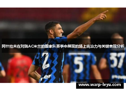 阿什拉夫在对阵AC米兰的国家队赛事中展现的场上统治力与关键表现分析