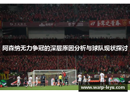 阿森纳无力争冠的深层原因分析与球队现状探讨