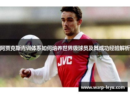 阿贾克斯青训体系如何培养世界级球员及其成功经验解析