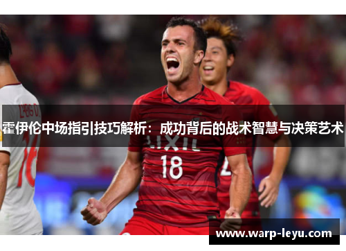 霍伊伦中场指引技巧解析：成功背后的战术智慧与决策艺术