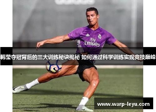 韩莹夺冠背后的三大训练秘诀揭秘 如何通过科学训练实现竞技巅峰 韩莹夺冠背后的三大训练秘诀揭秘 如何通过科学训练实现竞技巅峰