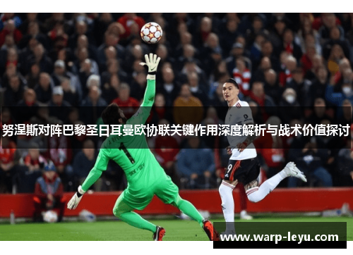 努涅斯对阵巴黎圣日耳曼欧协联关键作用深度解析与战术价值探讨