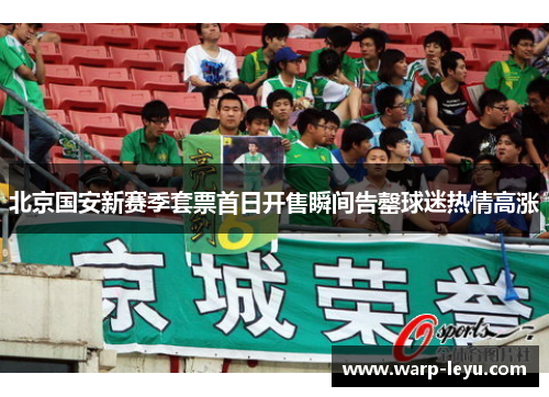 北京国安新赛季套票首日开售瞬间告罄球迷热情高涨 北京国安新赛季套票首日开售瞬间告罄球迷热情高涨