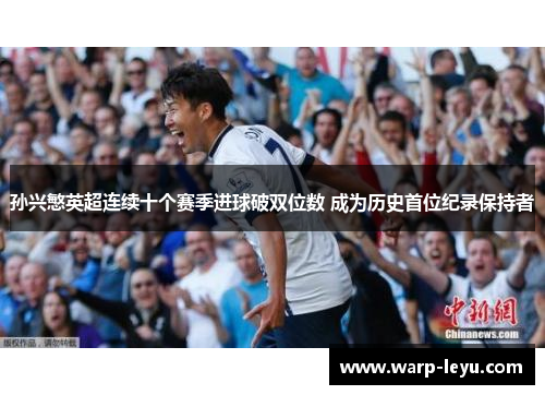 孙兴慜英超连续十个赛季进球破双位数 成为历史首位纪录保持者