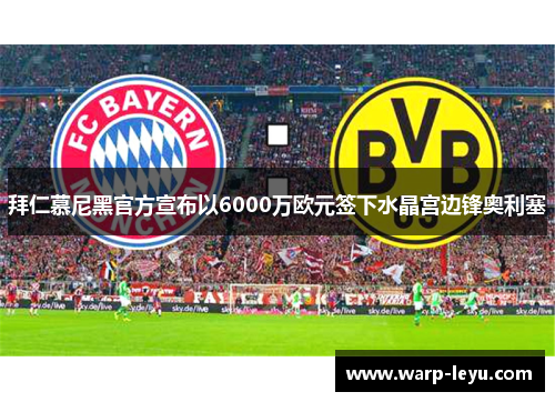 拜仁慕尼黑官方宣布以6000万欧元签下水晶宫边锋奥利塞