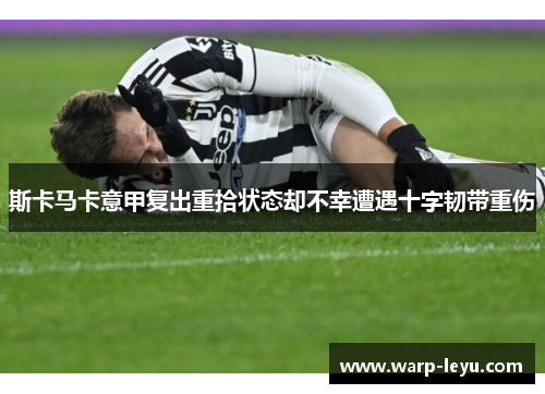 斯卡马卡意甲复出重拾状态却不幸遭遇十字韧带重伤
