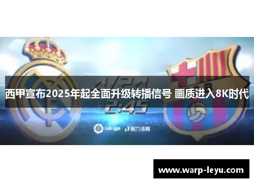西甲宣布2025年起全面升级转播信号 画质进入8K时代
