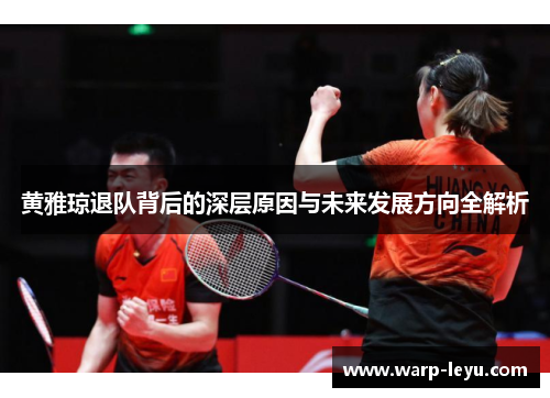 黄雅琼退队背后的深层原因与未来发展方向全解析