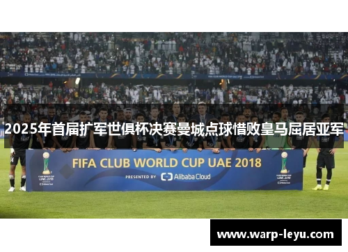 2025年首届扩军世俱杯决赛曼城点球惜败皇马屈居亚军