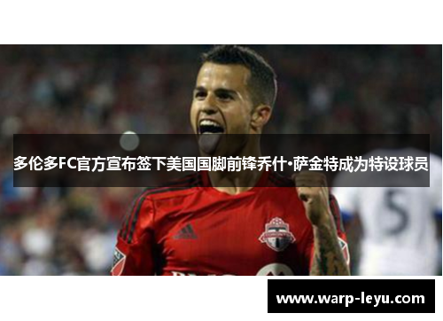 多伦多FC官方宣布签下美国国脚前锋乔什·萨金特成为特设球员
